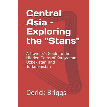 Central Asia - Exploring the "Stans": A Traveler's Guide to the Hidden Gems of Kyrgyzstan, Uzbekistan, and Turkmenistan