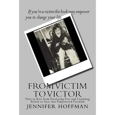 From Victim to Victor: How to Rise from Paralyzing Fear and Crippling Beliefs to Soar into Empowered Freedom