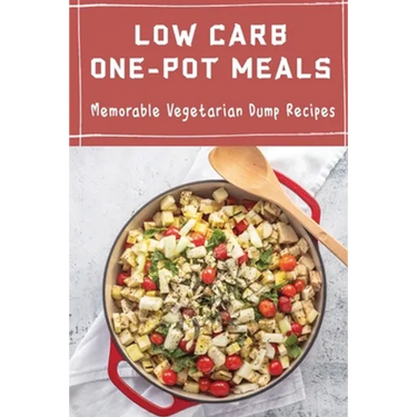 Low Carb One-Pot Meals: Memorable Vegetarian Dump Recipes