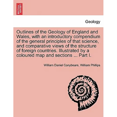 Outlines of the Geology of England and Wales, with an introductory compendium of the general principles of that science, and comparative views of the