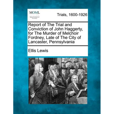 Report of the Trial and Conviction of John Haggerty, for the Murder of Melchoir Fordney, Late of the City of Lancaster, Pennsylvania