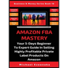 Amazon FBA Mastery: Your 5-Days Beginner To Expert Guide In Selling Highly Profitable Private Label Products On Amazon