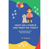 What Will Charlie & Teddy Do Today: the adventures of a boy and his dog