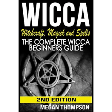 Wicca: Witchcraft, Magick And Spells: The Complete Wicca Beginners Guide
