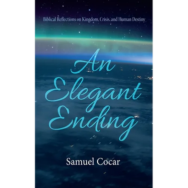 An Elegant Ending: Biblical Reflections on Kingdom, Crisis, and Human Destiny