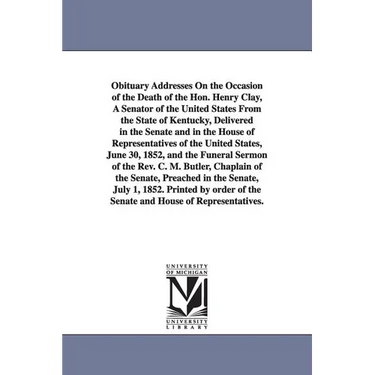 Obituary Addresses On the Occasion of the Death of the Hon. Henry Clay, A Senator of the United States From the State of Kentucky, Delivered in the Se