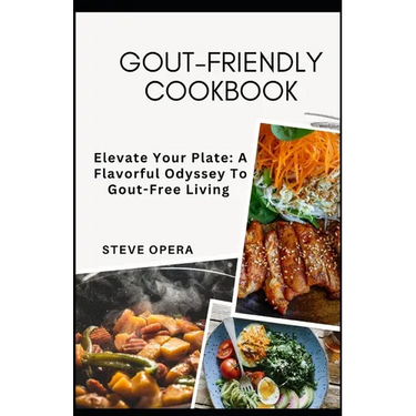 Gout-Friendly Cookbook: Elevate Your Plate: A Flavorful Odyssey To Gout-Free Living