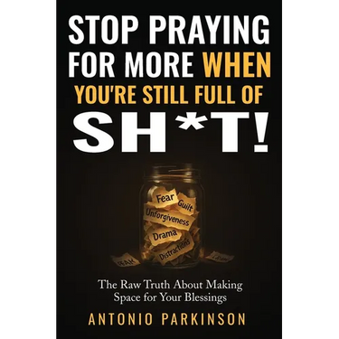 Stop Praying For More When You're Still Full of Sh*t!: The Raw Truth About Making Space For Your Blessings