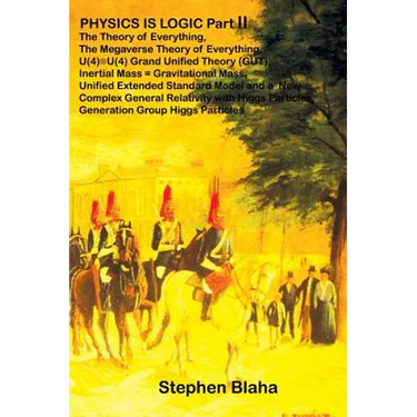 PHYSICS IS LOGIC Part II: The Theory of Everything, The Megaverse Theory of Everything, U(4) X U(4) Grand Unified Theory (GUT), Inertial Mass =