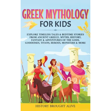 Greek Mythology For Kids: Explore Timeless Tales & Bedtime Stories From Ancient Greece. Myths, History, Fantasy & Adventures of The Gods, Goddesses, T