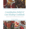 Constipation Relief & Gut Healing Cookbook: Recipes to relieve constipation and heal the gut