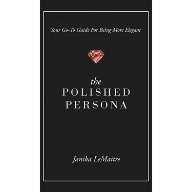 The Polished Persona: Your Go-To Guide For Being More Elegant