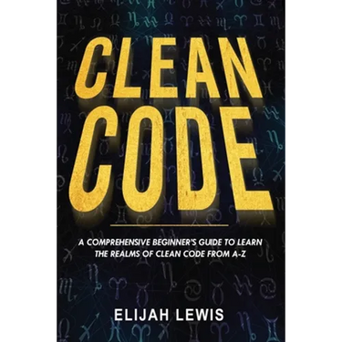 Clean Code: A Comprehensive Beginner's Guide to Learn the Realms of Clean Code From A-Z