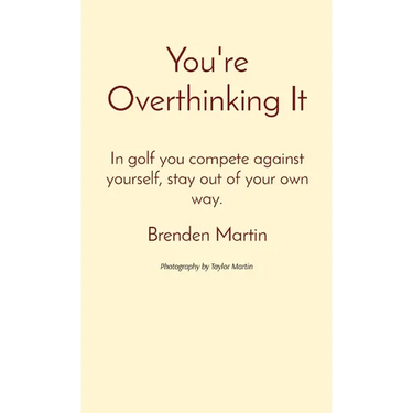 You're Overthinking It: In golf you compete against yourself, stay out of your own way.