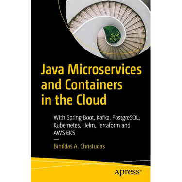 Java Microservices and Containers in the Cloud: With Spring Boot, Kafka, Postgresql, Kubernetes, Helm, Terraform and AWS Eks
