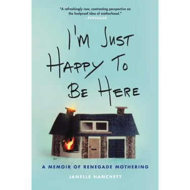 I'm Just Happy to Be Here: A Memoir of Renegade Mothering