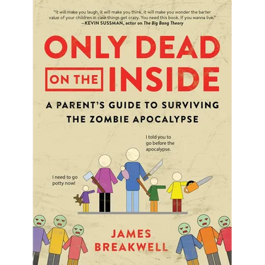 Only Dead on the Inside: A Parent's Guide to Surviving the Zombie Apocalypse