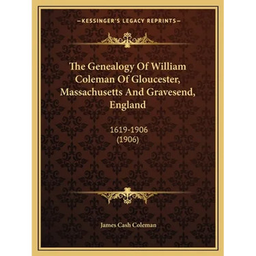The Genealogy Of William Coleman Of Gloucester, Massachusetts And Gravesend, England: 1619-1906 (1906)