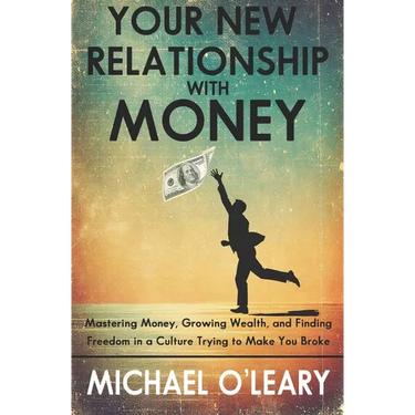 Your New Relationship With Money: Mastering Money, Growing Wealth, and Finding Freedom in a Culture Trying to Make You Broke