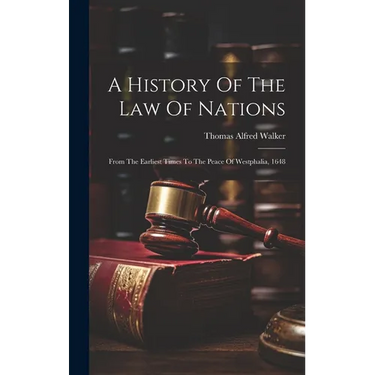 A History Of The Law Of Nations: From The Earliest Times To The Peace Of Westphalia, 1648
