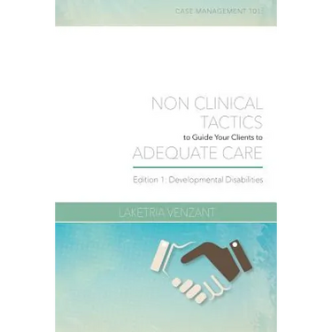 Case Management 101: Non-Clinical Tactics to Guide Your Client to Adequate Care: Developmental Disabilities Edition