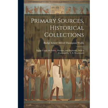Primary Sources, Historical Collections: Egypt Under the Saïtes, Persians, and Ptolemies, With a Foreword by T. S. Wentworth