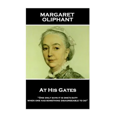 Margaret Oliphant - At His Gates: 'One only says it is one's duty when one has something disagreeable to do''