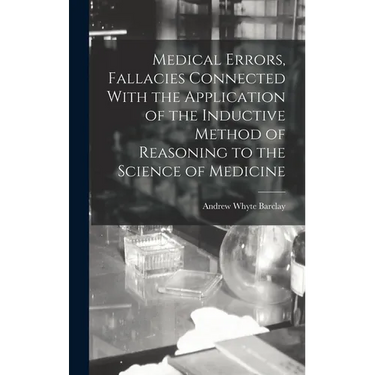Medical Errors, Fallacies Connected With the Application of the Inductive Method of Reasoning to the Science of Medicine