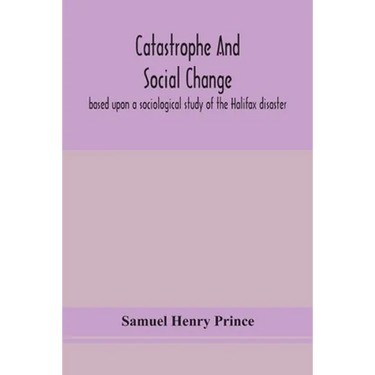Catastrophe And Social Change: Based Upon A Sociological Study Of The Halifax Disaster
