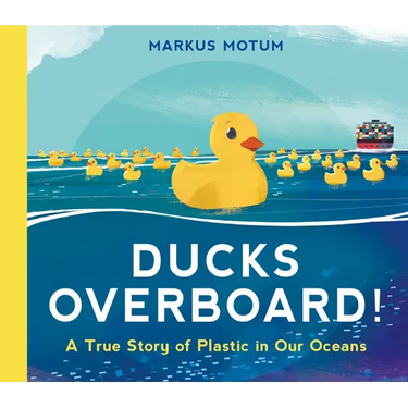 Ducks Overboard!: A True Story of Plastic in Our Oceans