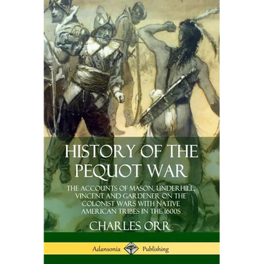 History of the Pequot War: The Accounts of Mason, Underhill, Vincent and Gardener on the Colonist Wars with Native American Tribes in the 1600s