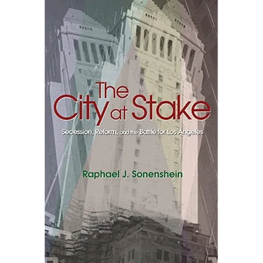 The City at Stake: Secession, Reform, and the Battle for Los Angeles