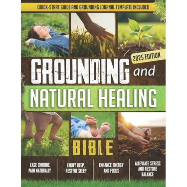 Grounding and Natural Healing Bible: Reconnect with Nature to Relieve Pain, Reduce Stress, and Restore Your Energy