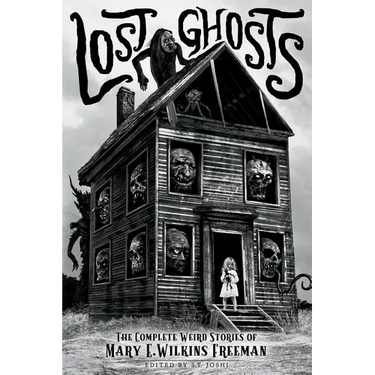 Lost Ghosts: The Complete Weird Stories of Mary E. Wilkins Freeman