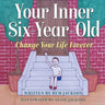 Your Inner Six Year Old: Change Your Life Forever