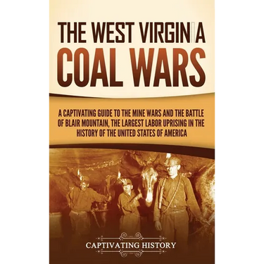 The West Virginia Coal Wars: A Captivating Guide to the Mine Wars and the Battle of Blair Mountain, the Largest Labor Uprising in the History of th