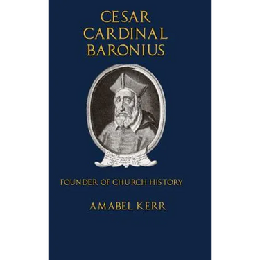 Cesar Cardinal Baronius: Founder of Church History