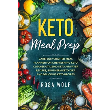 Keto Meal Prep: Carefully Crafted Meal Planner For A Refreshing Keto Cleanse Utilizing Keto Air Fryer Recipes, Southern Keto Diet, and Delicious Keto