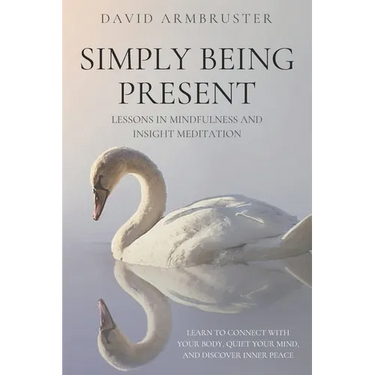 Simply Being Present: Lessons in Mindfulness and Insight Meditation