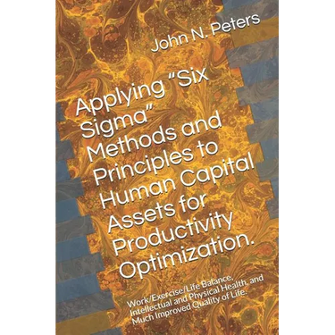 Applying "six Sigma" Methods and Principles to Human Capital Assets for Productivity Optimization.: Work/Exercise/Life Balance, Intellectual and Physi