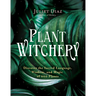 Plant Witchery: Discover the Sacred Language, Wisdom, and Magic of 200 Plants