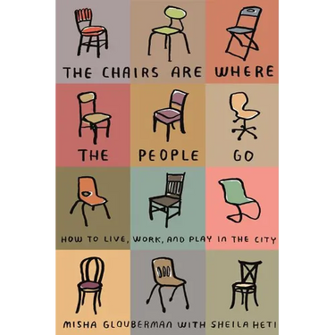 The Chairs Are Where the People Go: How to Live, Work, and Play in the City