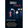 Small Talk: Even if You Have Social Anxiety and Tips for Improving Your Social Skills (Learn How to Talk to Anyone, Anytime and Anywhere)