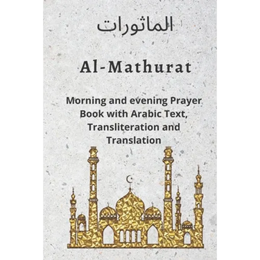 Al MATHURAT; Morning and Evening Prayer Book: Morning and Evening dhikr and dua with Arabic text, Transliteration and Translation derived from the Qur