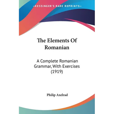 The Elements Of Romanian: A Complete Romanian Grammar, With Exercises (1919)