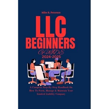 LLC Beginners Guide 2024 - 2025: A Complete Step-By-Step Handbook On How To Form, Manage & Maintain Your Limited Liability Company