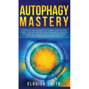 Autophagy Mastery: Follow the Autophagy Diet Healing Secrets That Many Men and Women Have Followed to Enhance Anti-Aging & Weight Loss for a Healthier