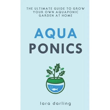 Aquaponics: The Ultimate Guide to Grow your own Aquaponic Garden at Home: Fruit, Vegetable, Herbs.