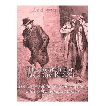 The Search for Jack the Ripper: The History of the Police Investigation into the Whitechapel Murders