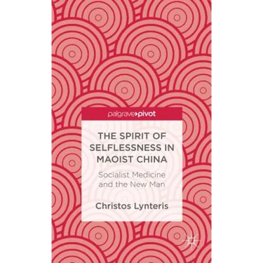 The Spirit of Selflessness in Maoist China: Socialist Medicine and the New Man
